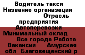 Водитель такси › Название организации ­ Ecolife taxi › Отрасль предприятия ­ Автоперевозки › Минимальный оклад ­ 60 000 - Все города Работа » Вакансии   . Амурская обл.,Благовещенский р-н